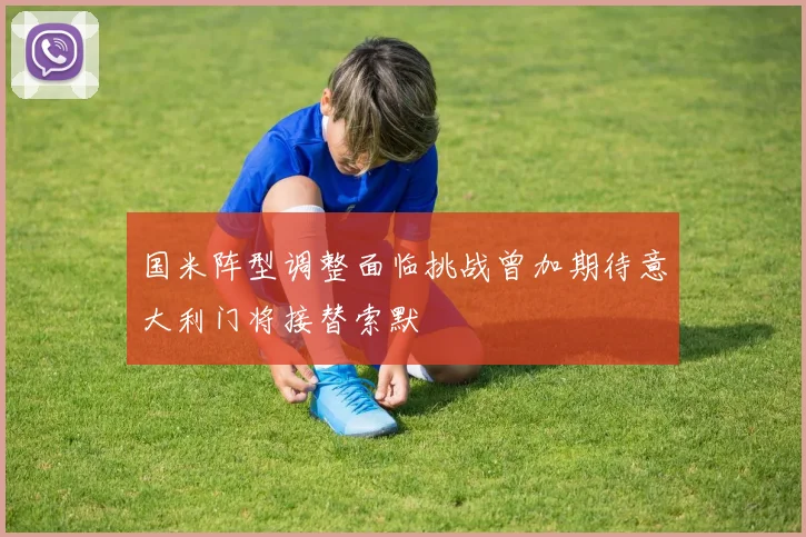 国米阵型调整面临挑战曾加期待意大利门将接替索默