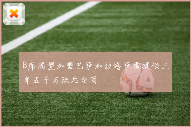 B席渴望加盟巴萨加拉塔萨雷提供三年五千万欧元合同