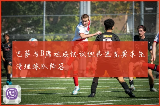 巴萨与B席达成协议但弗里克要求先清理球队阵容