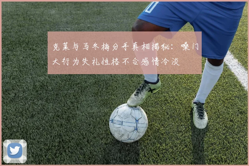 克莱与马冬梅分手真相揭秘：嗓门大行为失礼性格不合感情冷淡