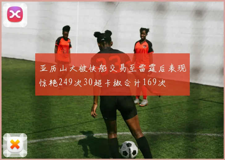 亚历山大被快船交易至雷霆后表现惊艳249次30超卡椒合计169次