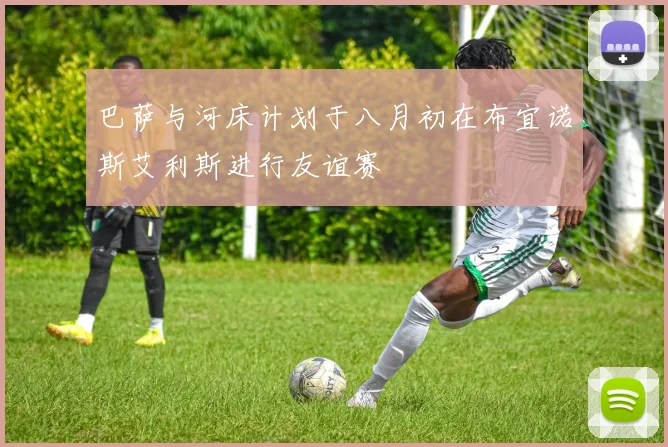 巴萨与河床计划于八月初在布宜诺斯艾利斯进行友谊赛