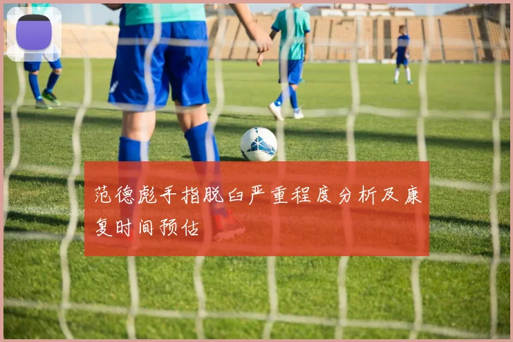 范德彪手指脱臼严重程度分析及康复时间预估