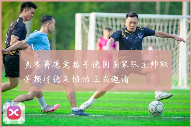 克洛普愿意接手德国国家队主帅职务期待德足协的正式邀请