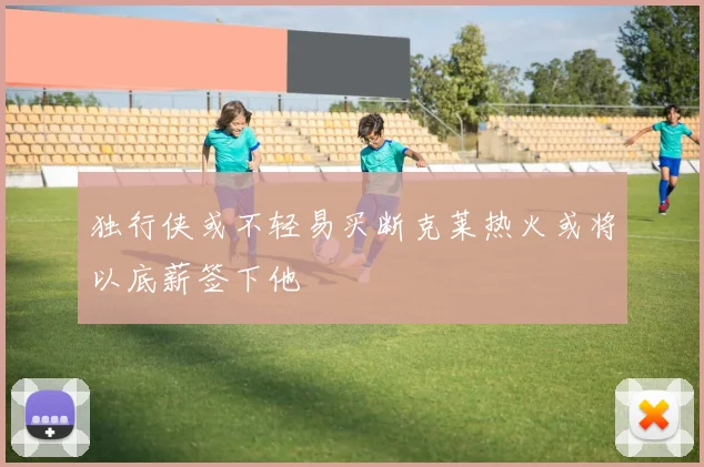 独行侠或不轻易买断克莱热火或将以底薪签下他